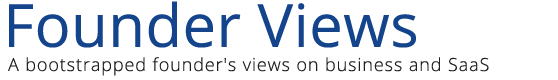 Founder Views - A bootstrapped founder's views on SaaS and business