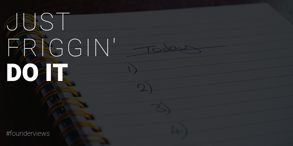 Just Friggin’ Do It